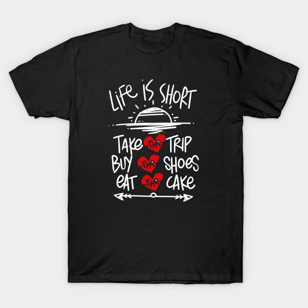 LIFE IS SHORT TAKE THE TRIP EAT THE CAKE BUY THE SHOES T-Shirt by TexasTeez